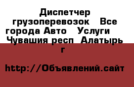 Диспетчер грузоперевозок - Все города Авто » Услуги   . Чувашия респ.,Алатырь г.